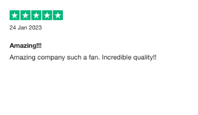 5 Star Trustpilot Review - 24 Jan 2023 - Amazing!!! Amazing company such a fan. Incredible quality!!